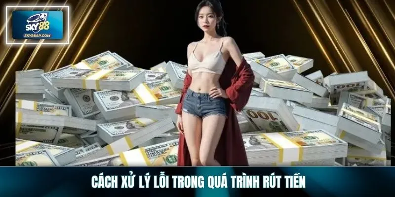 Cách xử lý lỗi trong quá trình rút tiền