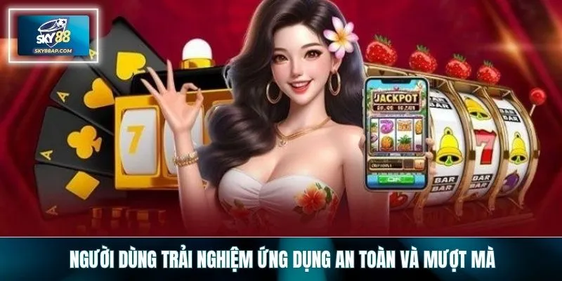 Người dùng trải nghiệm ứng dụng an toàn và mượt mà