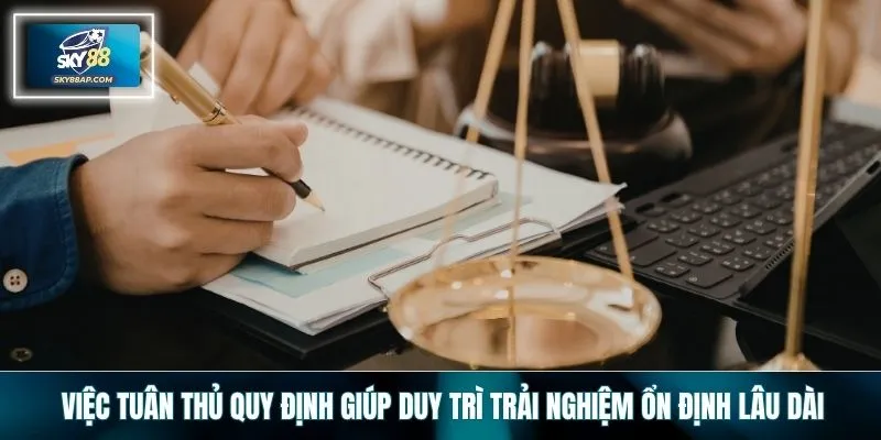 Việc tuân thủ quy định giúp duy trì trải nghiệm ổn định lâu dài